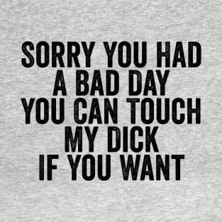 Sorry You Had A Bad Day You Can Touch My Dick If You Want Black T-Shirt